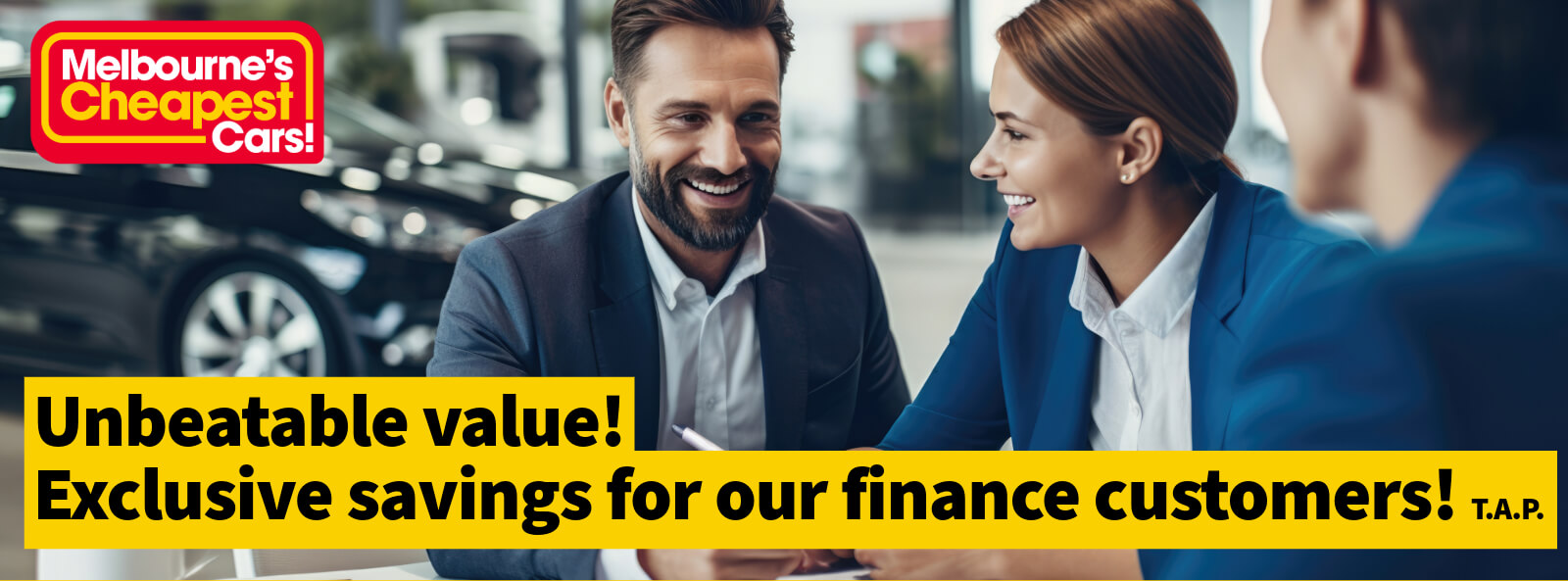 Unbeatable value! Exclusive savings for our finance customers! T.A.P.